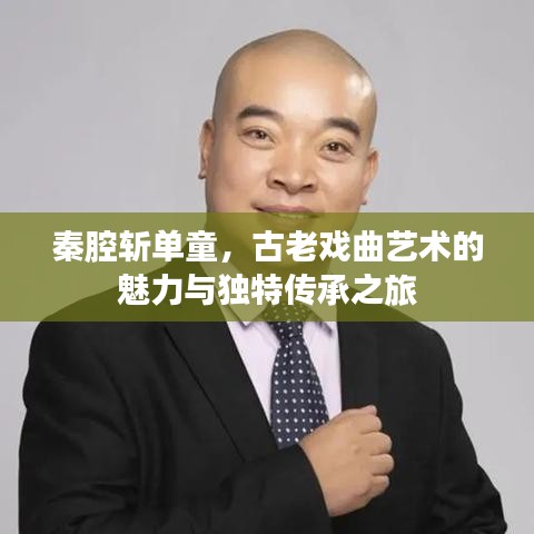 秦腔斩单童，古老戏曲艺术的魅力与独特传承之旅