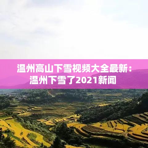温州高山下雪视频大全最新：温州下雪了2021新闻 