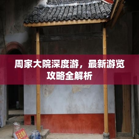 周家大院深度游，最新游览攻略全解析