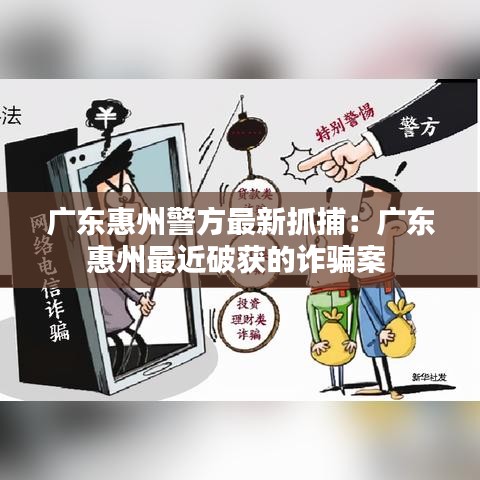 广东惠州警方最新抓捕：广东惠州最近破获的诈骗案 