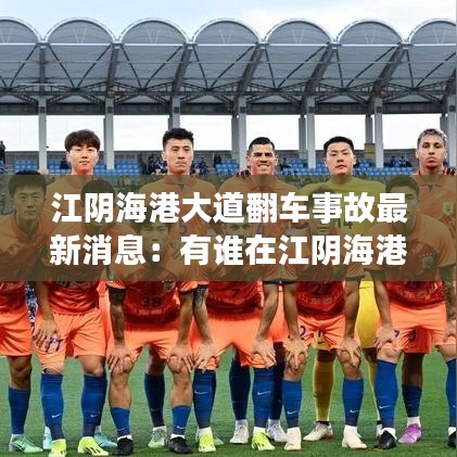 江阴海港大道翻车事故最新消息：有谁在江阴海港大道上违章过 