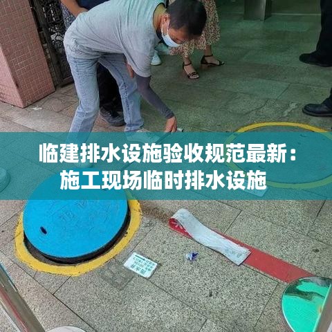 临建排水设施验收规范最新：施工现场临时排水设施 