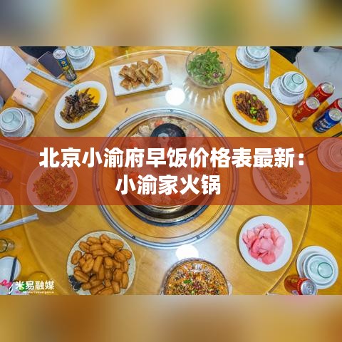 北京小渝府早饭价格表最新：小渝家火锅 