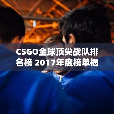 CSGO全球顶尖战队排名榜 2017年度榜单揭晓