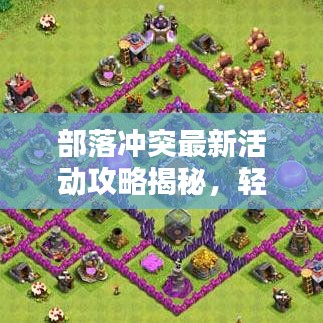 部落冲突最新活动攻略揭秘，轻松应对挑战，掌握策略秘籍！