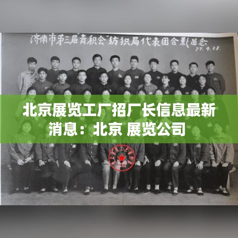 北京展览工厂招厂长信息最新消息：北京 展览公司 
