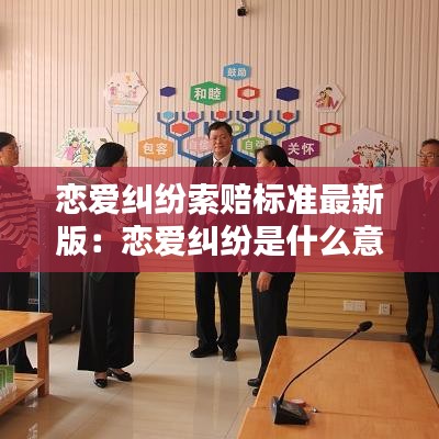 恋爱纠纷索赔标准最新版：恋爱纠纷是什么意思 