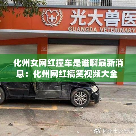 化州女网红撞车是谁啊最新消息：化州网红搞笑视频大全 
