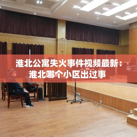 淮北公寓失火事件视频最新：淮北哪个小区出过事 