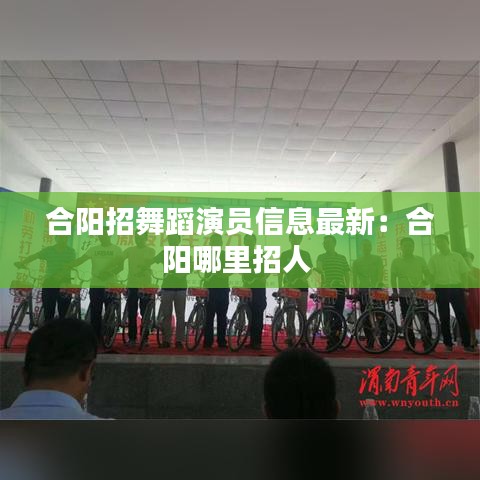 合阳招舞蹈演员信息最新：合阳哪里招人 