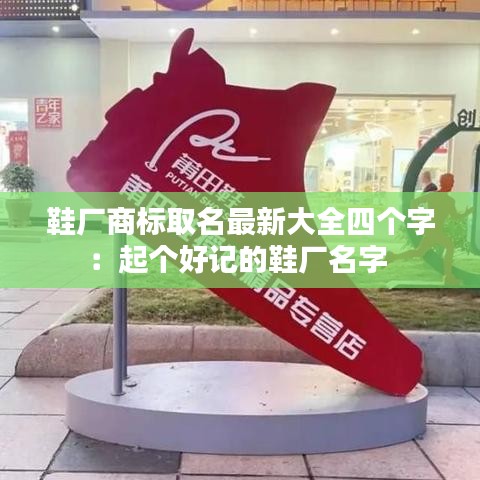 鞋厂商标取名最新大全四个字：起个好记的鞋厂名字 