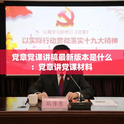 党章党课讲稿最新版本是什么：党章讲党课材料 