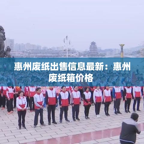惠州废纸出售信息最新：惠州废纸箱价格 