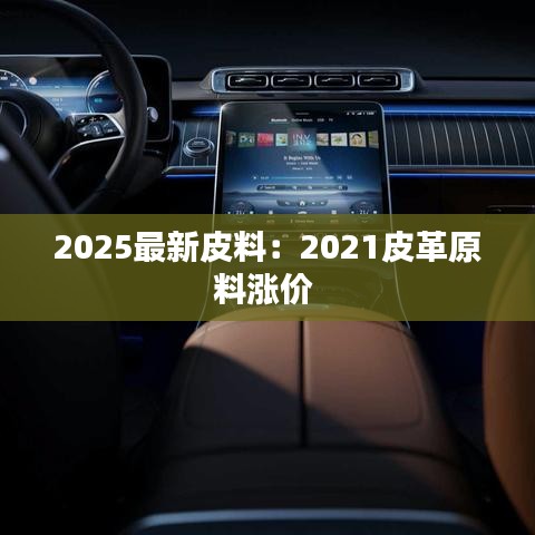 2025最新皮料：2021皮革原料涨价 