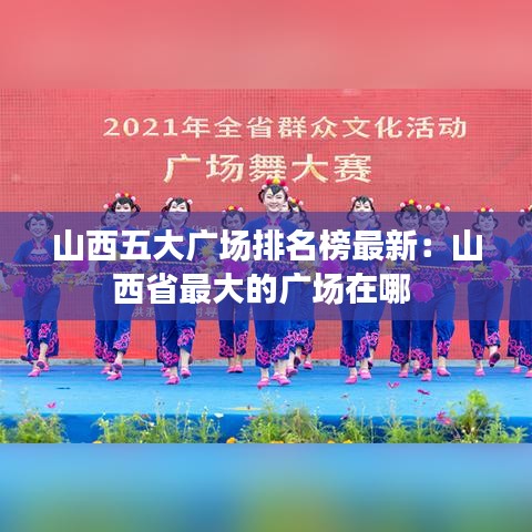山西五大广场排名榜最新：山西省最大的广场在哪 