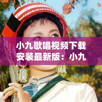 小九歌唱视频下载安装最新版：小九玖都唱什么歌了 