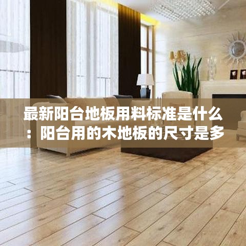 最新阳台地板用料标准是什么：阳台用的木地板的尺寸是多少 