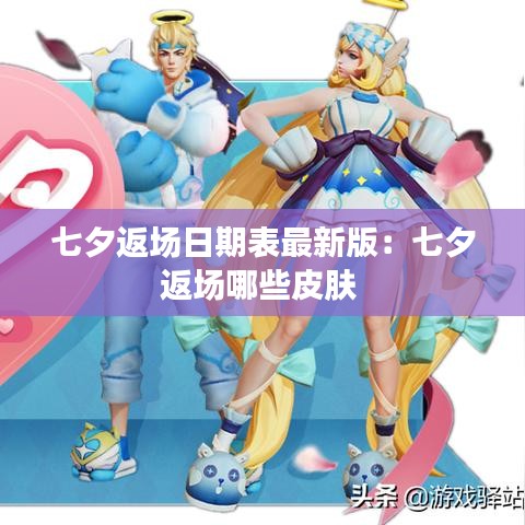 七夕返场日期表最新版：七夕返场哪些皮肤 