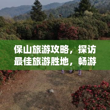 保山旅游攻略，探访最佳旅游胜地，畅游美景之旅