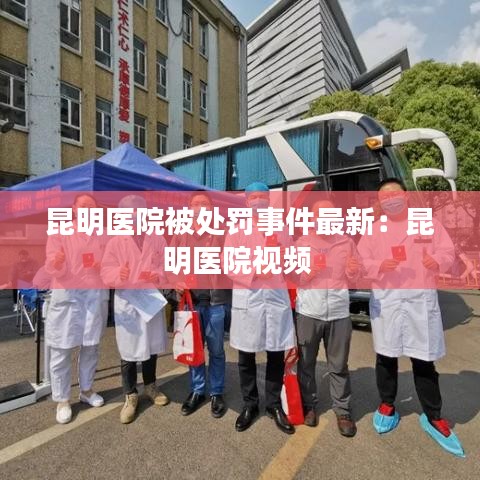 昆明医院被处罚事件最新：昆明医院视频 