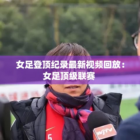 女足登顶纪录最新视频回放：女足顶级联赛 