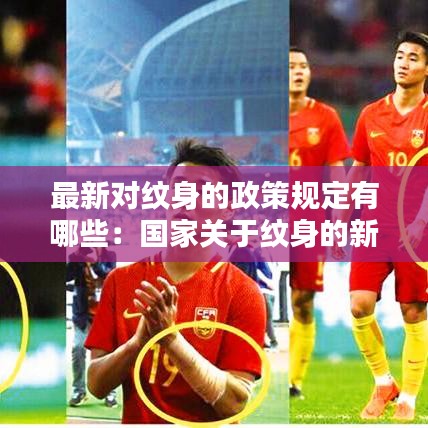 最新对纹身的政策规定有哪些：国家关于纹身的新规 