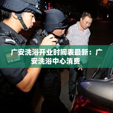 广安洗浴开业时间表最新：广安洗浴中心消费 