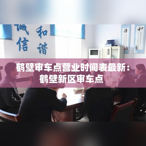 鹤壁审车点营业时间表最新：鹤壁新区审车点 
