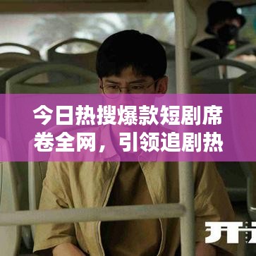 今日热搜爆款短剧席卷全网，引领追剧热潮