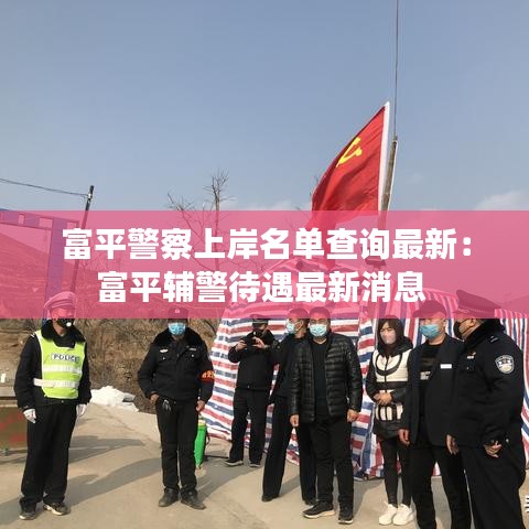 富平警察上岸名单查询最新：富平辅警待遇最新消息 