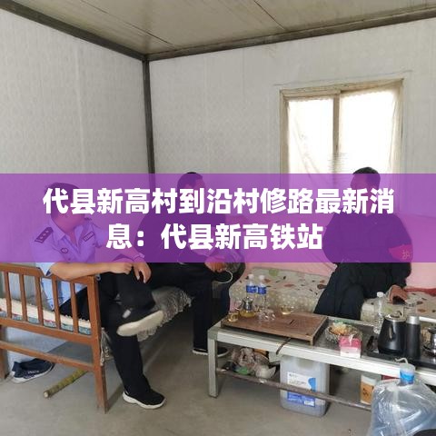 代县新高村到沿村修路最新消息：代县新高铁站 