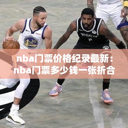 nba门票价格纪录最新：nba门票多少钱一张折合人民币 