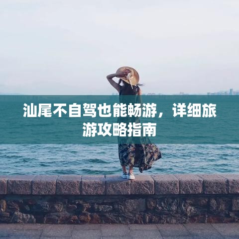 汕尾不自驾也能畅游，详细旅游攻略指南