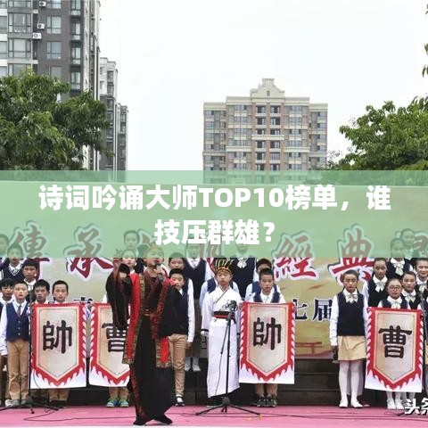 诗词吟诵大师TOP10榜单，谁技压群雄？