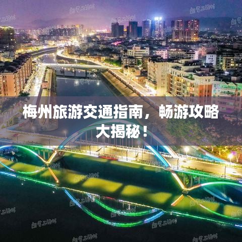 梅州旅游交通指南，畅游攻略大揭秘！