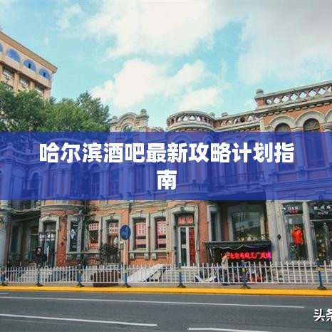 哈尔滨酒吧最新攻略计划指南