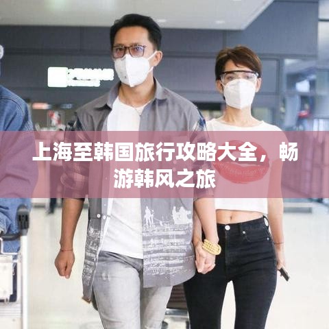 上海至韩国旅行攻略大全，畅游韩风之旅