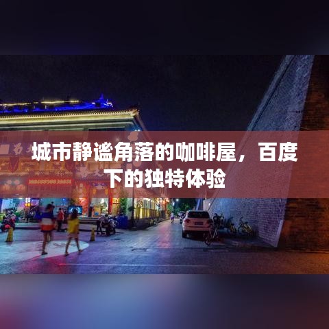 城市静谧角落的咖啡屋，百度下的独特体验