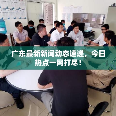 广东最新新闻动态速递，今日热点一网打尽！
