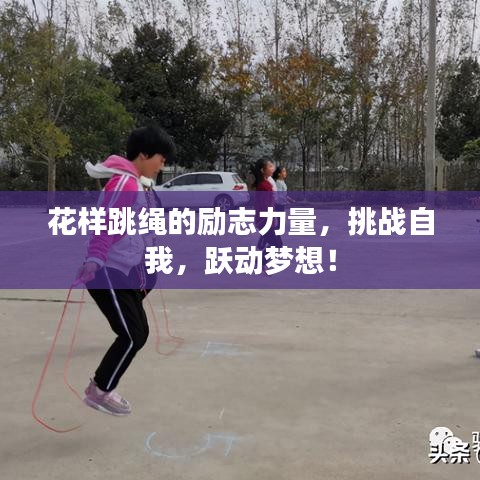 花样跳绳的励志力量，挑战自我，跃动梦想！