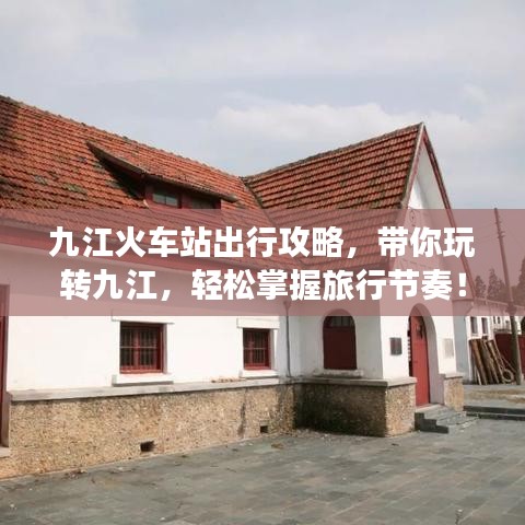 九江火车站出行攻略，带你玩转九江，轻松掌握旅行节奏！