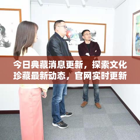 今日典藏消息更新，探索文化珍藏最新动态，官网实时更新资讯