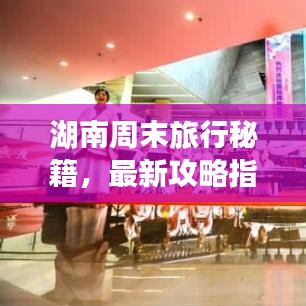 湖南周末旅行秘籍，最新攻略指南来袭！