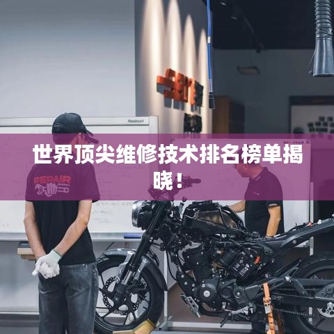 世界顶尖维修技术排名榜单揭晓！