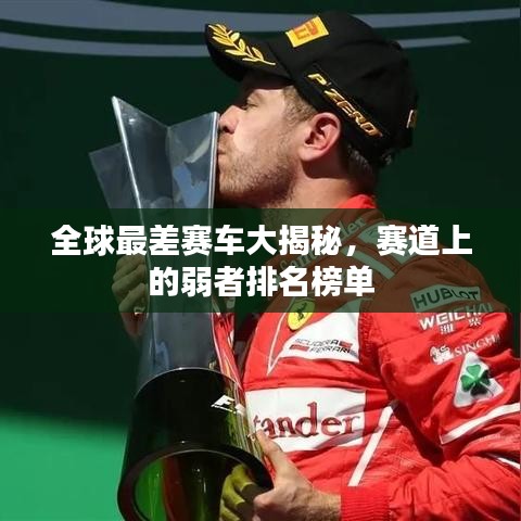 全球最差赛车大揭秘，赛道上的弱者排名榜单