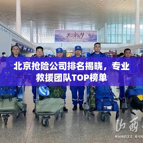 北京抢险公司排名揭晓，专业救援团队TOP榜单