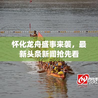 怀化龙舟盛事来袭，最新头条新闻抢先看