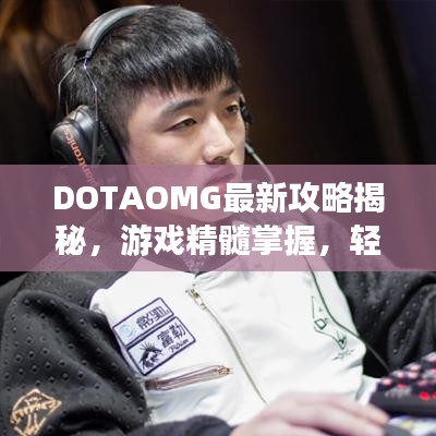 DOTAOMG最新攻略揭秘，游戏精髓掌握，轻松上分！