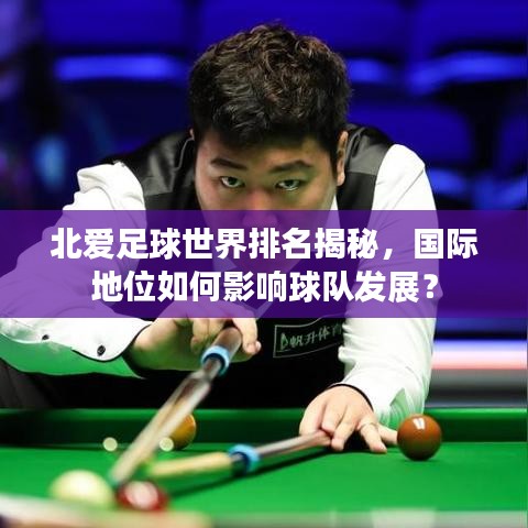 北爱足球世界排名揭秘，国际地位如何影响球队发展？