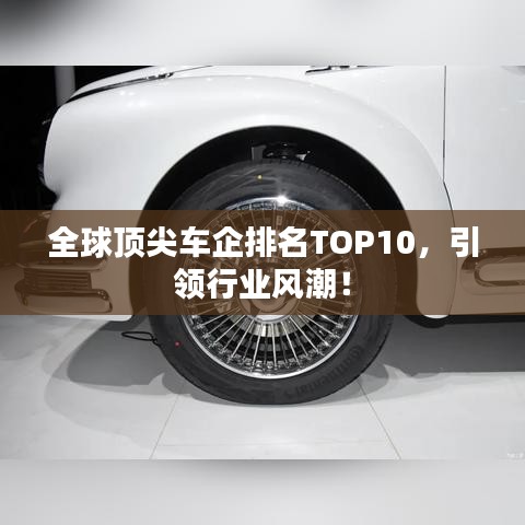 全球顶尖车企排名TOP10，引领行业风潮！